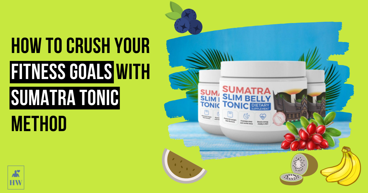 How to Crush Your Fitness Goals With Sumatra Tonic Method