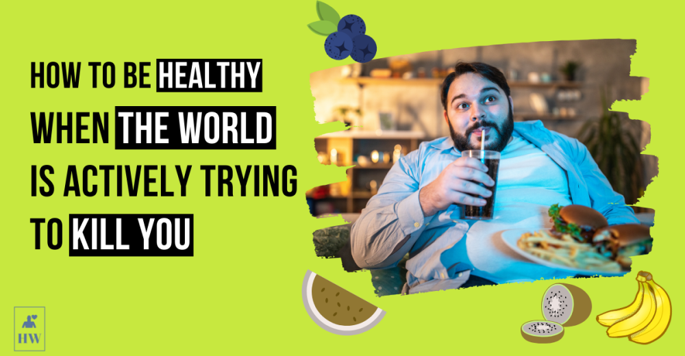 How to Be Healthy When the World is Actively Trying to Kill You