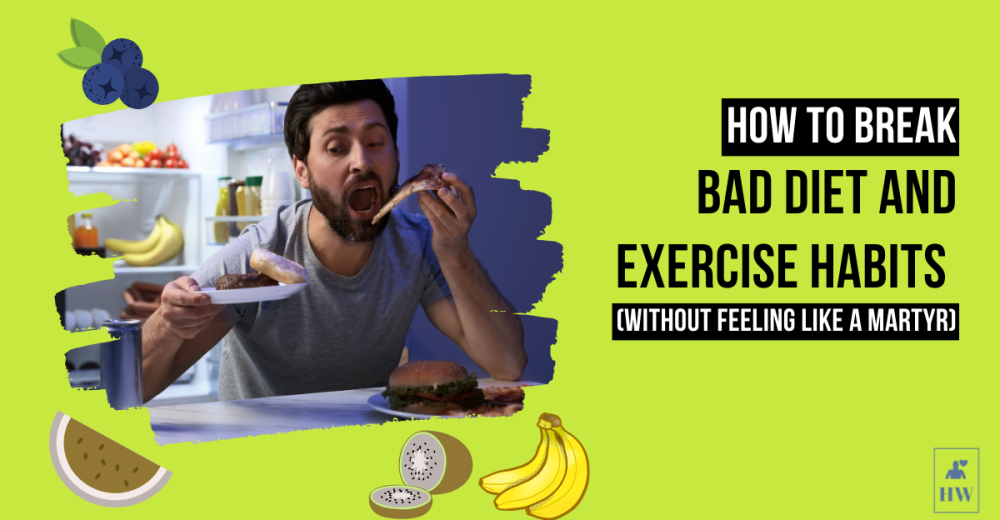 How to Break Bad Diet and Exercise Habits (Without Feeling Like a Martyr)